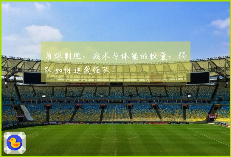 角球制胜，战术与体能的较量，弱队如何逆袭强队？