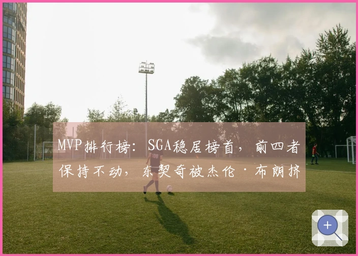 MVP排行榜：SGA稳居榜首，前四者保持不动，东契奇被杰伦·布朗挤出前五名