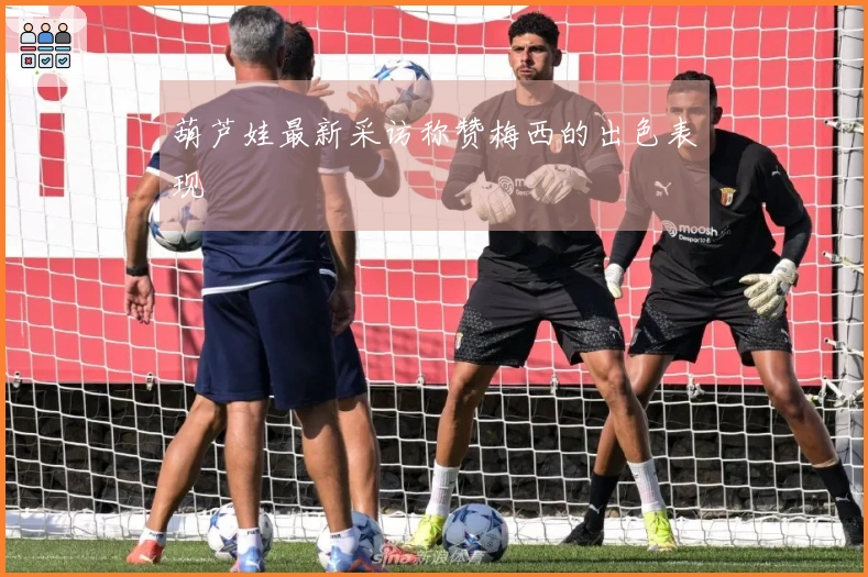 葫芦娃最新采访称赞梅西的出色表现