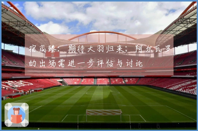 宿茂臻：期待大羽归来；阿尔瓦罗的出场需进一步评估与讨论
