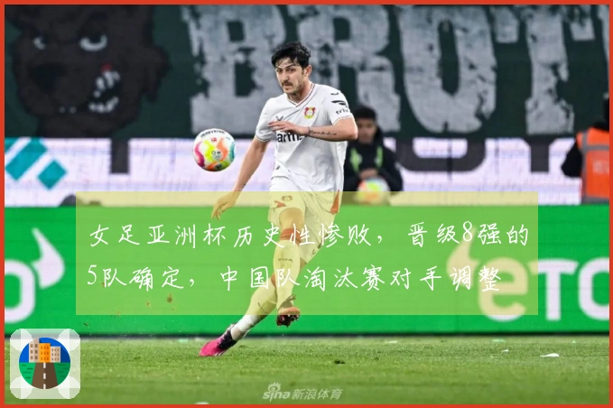 女足亚洲杯历史性惨败，晋级8强的5队确定，中国队淘汰赛对手调整