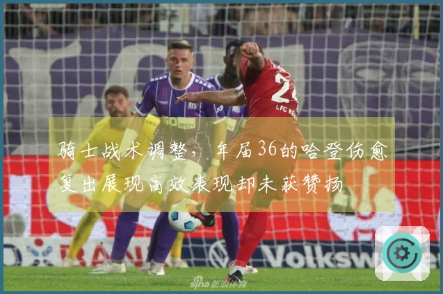 骑士战术调整，年届36的哈登伤愈复出展现高效表现却未获赞扬