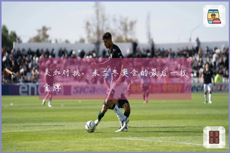 美加对抗，米兰冬奥会的最后一枚金牌