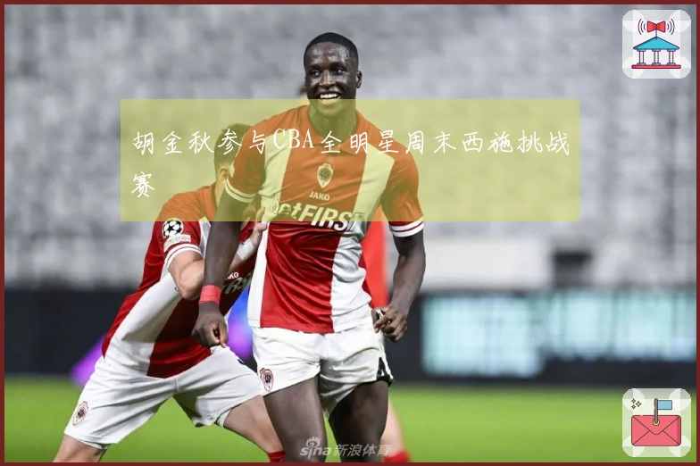 胡金秋参与CBA全明星周末西施挑战赛