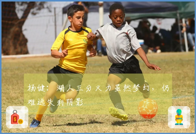 杨健：湖人三分火力虽然梦幻，仍难逃失利阴影