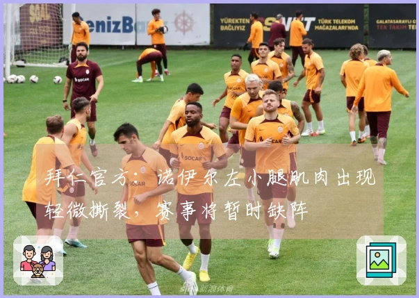 拜仁官方：诺伊尔左小腿肌肉出现轻微撕裂，赛事将暂时缺阵