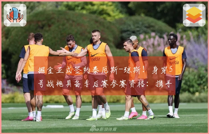 掘金正式签约泰厄斯-琼斯！身穿5号战袍具备季后赛参赛资格：携手约基奇争冠