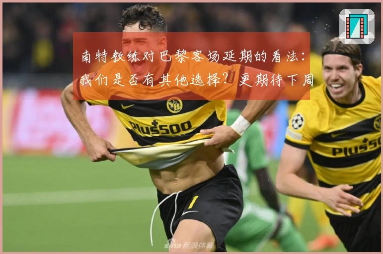 南特教练对巴黎客场延期的看法：我们是否有其他选择？更期待下周比赛
