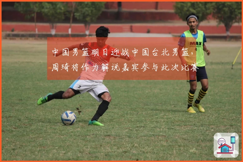 中国男篮明日迎战中国台北男篮，周琦将作为解说嘉宾参与此次比赛！