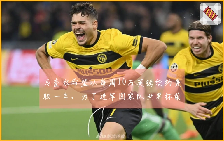马奎尔希望以每周10万英镑续约曼联一年，为了进军国家队世界杯前递交签字请求
