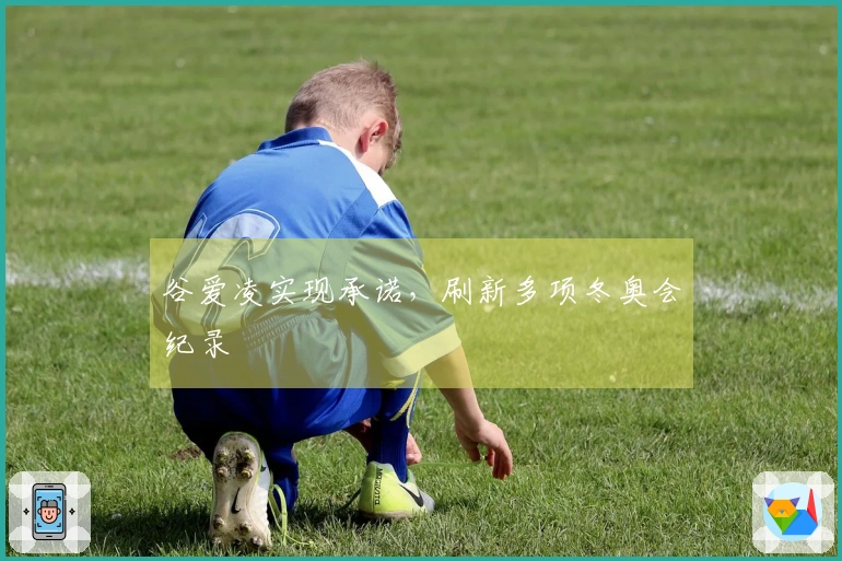 谷爱凌实现承诺，刷新多项冬奥会纪录