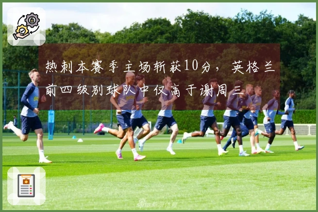 热刺本赛季主场斩获10分，英格兰前四级别球队中仅高于谢周三